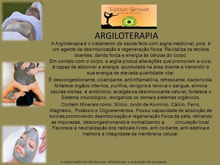 ARGILOTERAPIA A Argiloterapia é o tratamento de saúde feito com argila medicinal, pois é um agente de desintoxicação e regeneração física. Revitaliza.