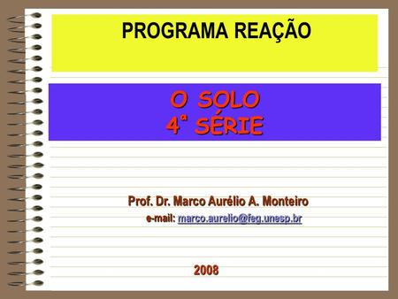 O SOLO 4ª SÉRIE PROGRAMA REAÇÃO Prof. Dr. Marco Aurélio A. Monteiro