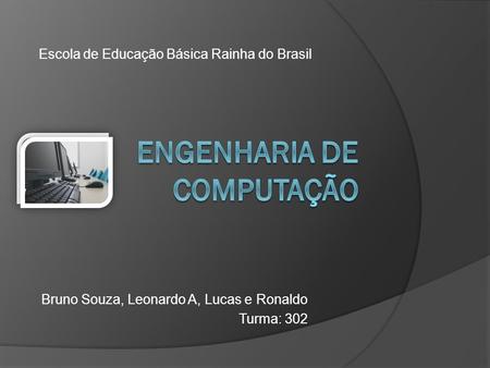 Bruno Souza, Leonardo A, Lucas e Ronaldo Turma: 302 Escola de Educação Básica Rainha do Brasil.