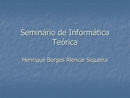 Seminário de Informática Teórica Henrique Borges Alencar Siqueira.