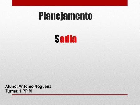 Planejamento Sadia Aluno: Antônio Nogueira Turma: 1 PP M.