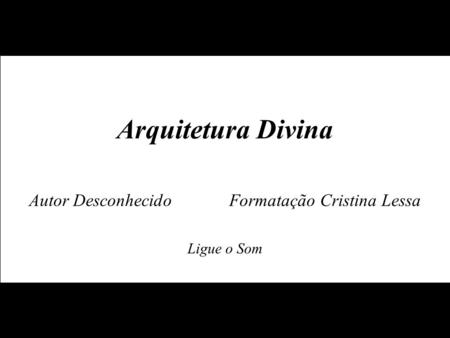 Arquitetura Divina Autor Desconhecido Formatação Cristina Lessa Ligue o Som.