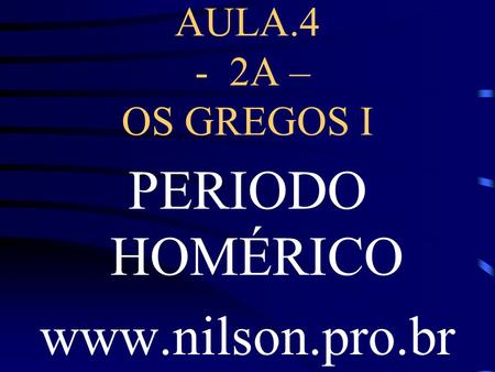 AULA.4 - 2A – OS GREGOS I PERIODO HOMÉRICO www.nilson.pro.br.
