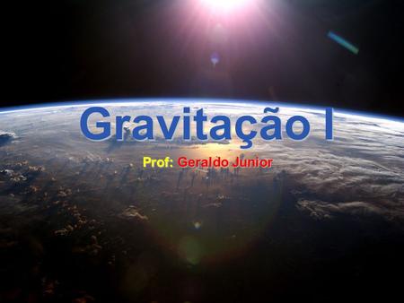 Gravitação I Prof: Geraldo Junior.