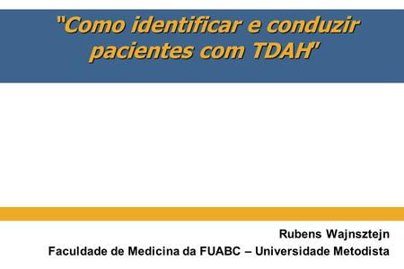 “Como identificar e conduzir pacientes com TDAH” Rubens Wajnsztejn Faculdade de Medicina da FUABC – Universidade Metodista.