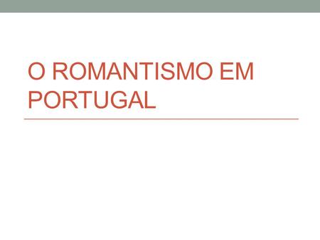 O ROMANTISMO EM PORTUGAL