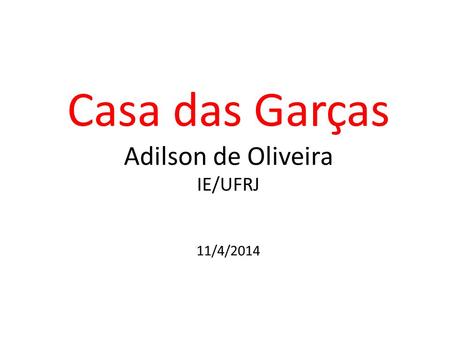Casa das Garças Adilson de Oliveira IE/UFRJ 11/4/2014