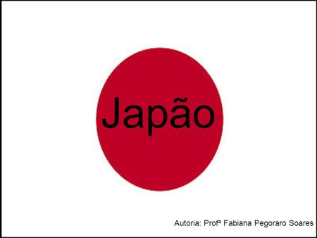 Japão Autoria: Profª Fabiana Pegoraro Soares.