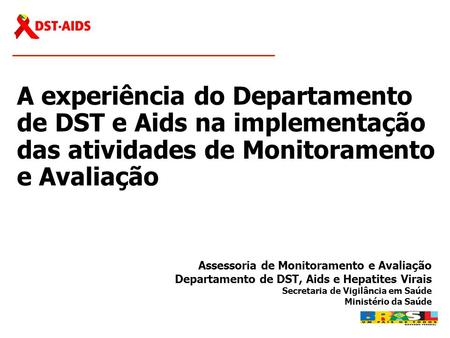 A experiência do Departamento de DST e Aids na implementação das atividades de Monitoramento e Avaliação Assessoria de Monitoramento e Avaliação Departamento.