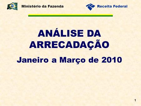 Receita Federal 1 ANÁLISE DA ARRECADAÇÃO Janeiro a Março de 2010 Ministério da Fazenda.