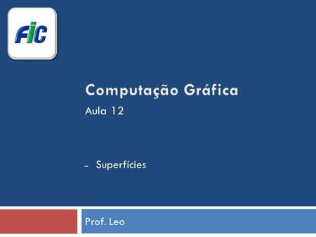 Computação Gráfica Aula 12 Superfícies Prof. Leo.