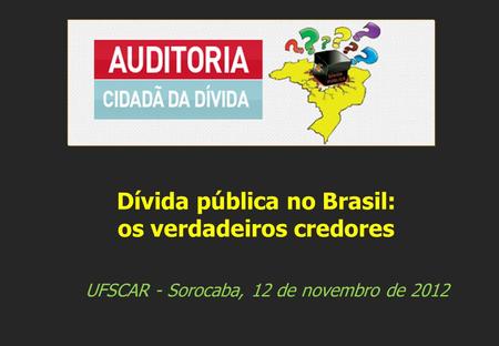 UFSCAR - Sorocaba, 12 de novembro de 2012 Dívida pública no Brasil: os verdadeiros credores.