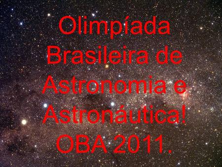 Olimpíada Brasileira de Astronomia e Astronáutica! OBA 2011.