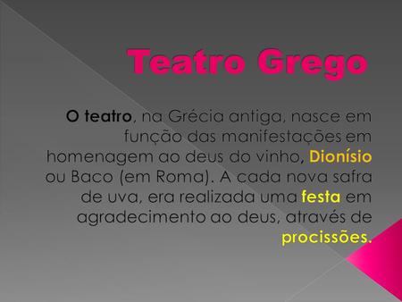 Teatro Grego O teatro, na Grécia antiga, nasce em função das manifestações em homenagem ao deus do vinho, Dionísio ou Baco (em Roma). A cada nova safra.
