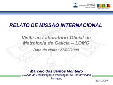 RELATO DE MISSÃO INTERNACIONAL Marcelo dos Santos Monteiro Divisão de Fiscalização e Verificação da Conformidade Inmetro Visita ao Laboratório Oficial.