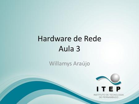 Hardware de Rede Aula 3 Willamys Araújo.