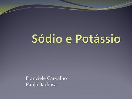 Sódio e Potássio Franciele Carvalho Paula Barbosa.