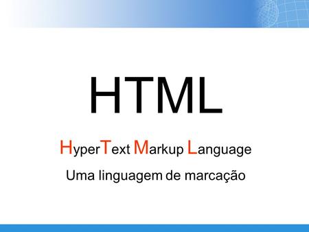 HTML HyperText Markup Language Uma linguagem de marcação.