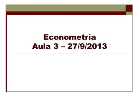 Econometria Aula 3 – 27/9/2013.