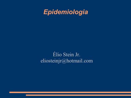 Élio Stein Jr. eliosteinjr@hotmail.com Epidemiologia Élio Stein Jr. eliosteinjr@hotmail.com.