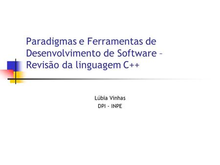 Paradigmas e Ferramentas de Desenvolvimento de Software – Revisão da linguagem C++ Lúbia Vinhas DPI - INPE.