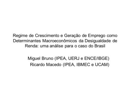 Regime de Crescimento e Geração de Emprego como Determinantes Macroeconômicos da Desigualdade de Renda: uma análise para o caso do Brasil Miguel Bruno.