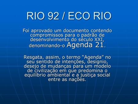 RIO 92 / ECO RIO Foi aprovado um documento contendo compromissos para o padrão de desenvolvimento do século XXI, denominando-o Agenda 21. Resgata, assim,