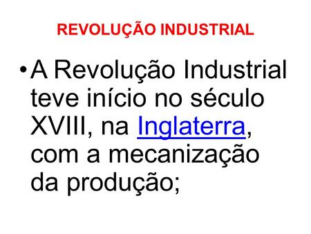 REVOLUÇÃO INDUSTRIAL A Revolução Industrial teve início no século XVIII, na Inglaterra, com a mecanização da produção;