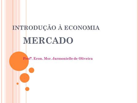 MERCADO Profª. Econ. Msc. Jarmonielle de Oliveira