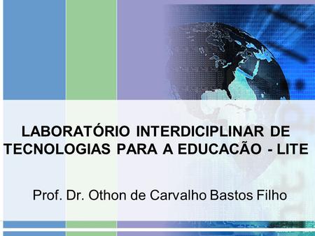 LABORATÓRIO INTERDICIPLINAR DE TECNOLOGIAS PARA A EDUCACÃO - LITE Prof. Dr. Othon de Carvalho Bastos Filho.