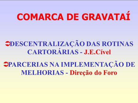 COMARCA DE GRAVATAÍ DESCENTRALIZAÇÃO DAS ROTINAS CARTORÁRIAS - J.E.Cível PARCERIAS NA IMPLEMENTAÇÃO DE MELHORIAS - Direção do Foro.