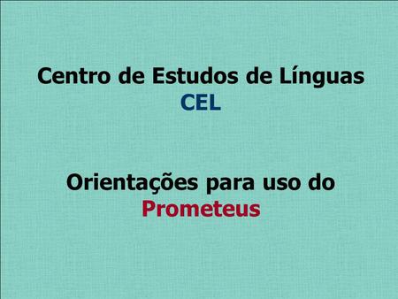 Centro de Estudos de Línguas CEL Orientações para uso do Prometeus