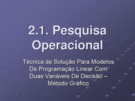 2.1. Pesquisa Operacional Técnica de Solução Para Modelos De Programação Linear Com Duas Variáveis De Decisão – Método Gráfico.