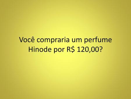 Você compraria um perfume Hinode por R$ 120,00?