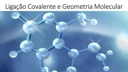 Ligação Covalente e Geometria Molecular