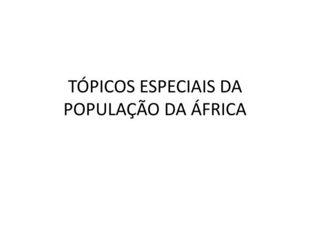TÓPICOS ESPECIAIS DA POPULAÇÃO DA ÁFRICA
