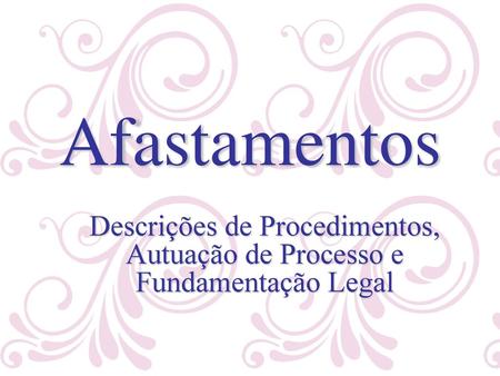 Afastamentos Descrições de Procedimentos, Autuação de Processo e Fundamentação Legal.