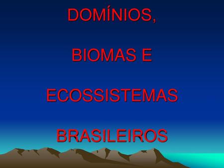 DOMÍNIOS, BIOMAS E ECOSSISTEMAS BRASILEIROS