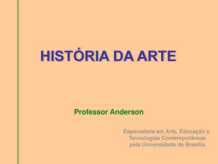 HISTÓRIA DA ARTE Professor Anderson Especialista em Arte, Educação e
