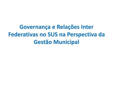 Governança e Relações Inter Federativas no SUS na Perspectiva da Gestão Municipal