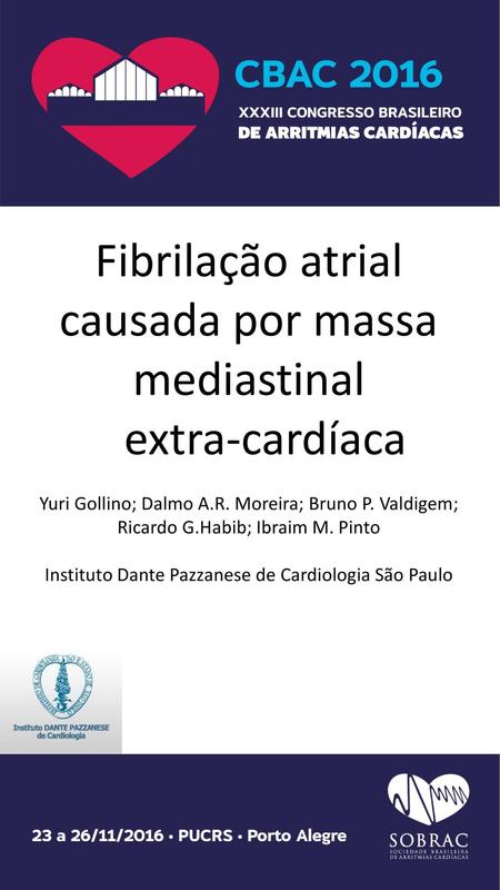 Fibrilação atrial causada por massa mediastinal extra-cardíaca Yuri Gollino; Dalmo A.R. Moreira; Bruno P. Valdigem; Ricardo G.Habib; Ibraim M. Pinto.