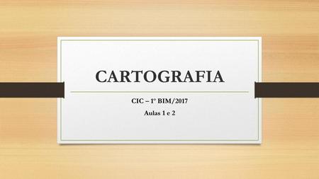 CARTOGRAFIA CIC – 1º BIM/2017 Aulas 1 e 2.