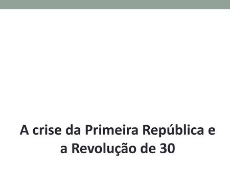 A crise da Primeira República e a Revolução de 30