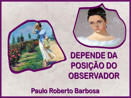 DEPENDE DA POSIÇÃO DO OBSERVADOR Paulo Roberto Barbosa.
