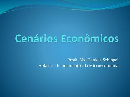 Profa. Ms. Daniela Schlogel Aula 02 – Fundamentos da Microeconomia