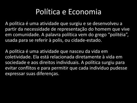 Política e Economia A política é uma atividade que surgiu e se desenvolveu a partir da necessidade de representação do homem que vive em comunidade. A.