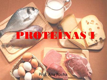 PROTEÍNAS I Prof. Ana Rocha.