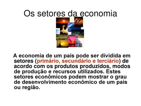 Os setores da economia A economia de um país pode ser dividida em setores (primário, secundário e terciário) de acordo com os produtos produzidos, modos.