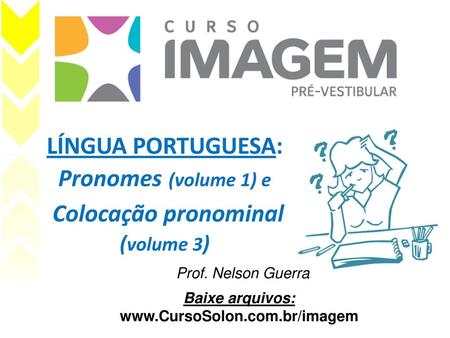 Baixe arquivos: www.CursoSolon.com.br/imagem LÍNGUA PORTUGUESA: Pronomes (volume 1) e Colocação pronominal (volume 3) Prof. Nelson Guerra Baixe arquivos: