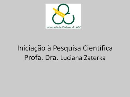 Iniciação à Pesquisa Científica Profa. Dra. Luciana Zaterka